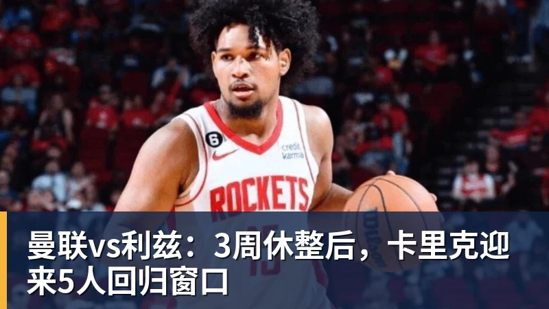 米兰体育曼联vs利兹：3周休整后，卡里克迎来5人回归窗口