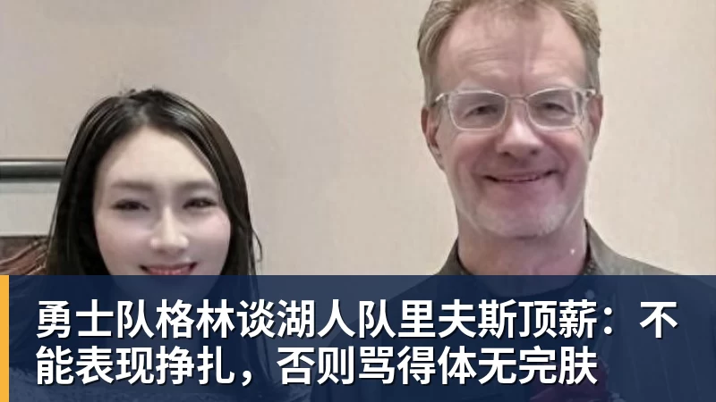米兰体育勇士队格林谈湖人队里夫斯顶薪：不能表现挣扎，否则骂得体无完肤