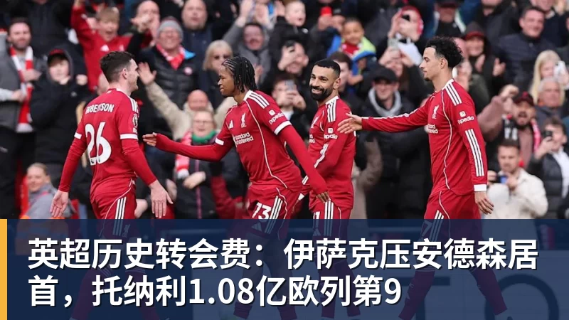 米兰体育英超历史转会费：伊萨克压安德森居首，托纳利1.08亿欧列第9