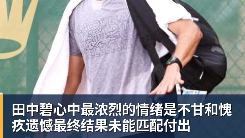 米兰体育田中碧心中最浓烈的情绪是不甘和愧疚遗憾最终结果未能匹配付出