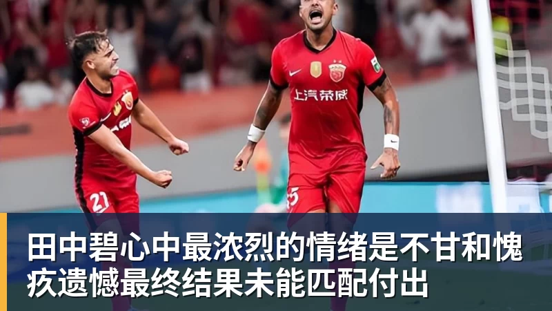 米兰体育田中碧心中最浓烈的情绪是不甘和愧疚遗憾最终结果未能匹配付出