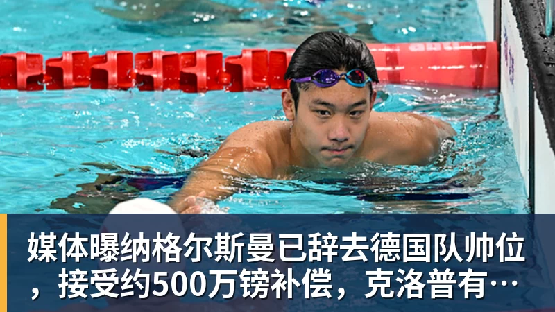 媒体曝纳格尔斯曼已辞去德国队帅位，接受约500万镑补偿，克洛普有望救火
