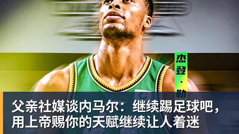 米兰体育父亲社媒谈内马尔：继续踢足球吧，用上帝赐你的天赋继续让人着迷