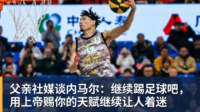 父亲社媒谈内马尔：继续踢足球吧，用上帝赐你的天赋继续让人着迷