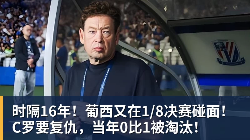 米兰体育时隔16年！葡西又在1/8决赛碰面！C罗要复仇，当年0比1被淘汰！