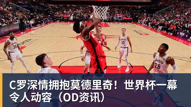 米兰体育C罗深情拥抱莫德里奇！世界杯一幕令人动容（OD资讯）