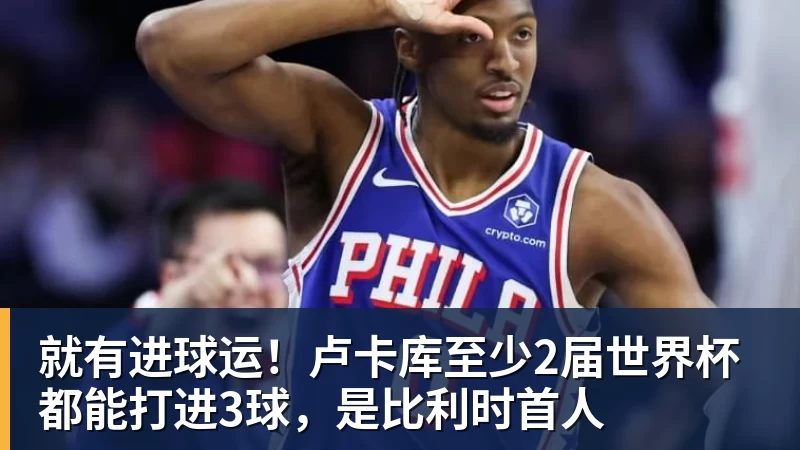 米兰体育就有进球运！卢卡库至少2届世界杯都能打进3球，是比利时首人
