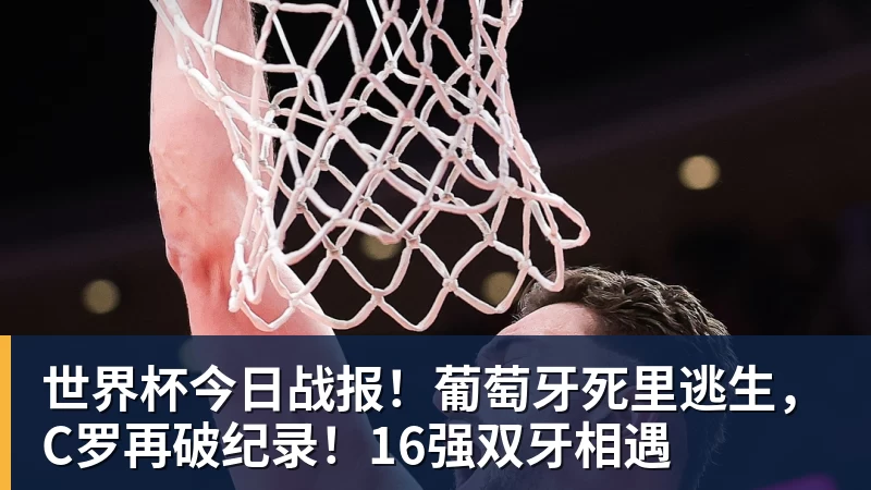 米兰体育世界杯今日战报！葡萄牙死里逃生，C罗再破纪录！16强双牙相遇