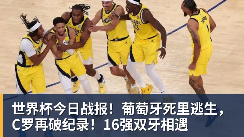 米兰体育世界杯今日战报！葡萄牙死里逃生，C罗再破纪录！16强双牙相遇
