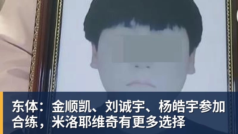 米兰体育东体：金顺凯、刘诚宇、杨皓宇参加合练，米洛耶维奇有更多选择