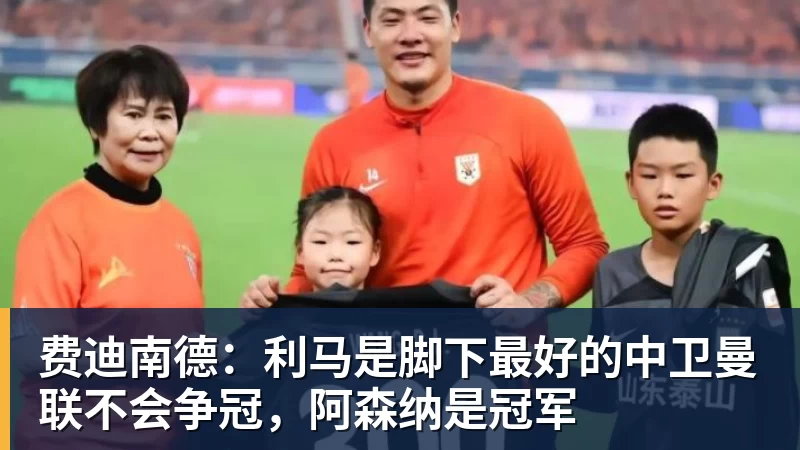 米兰体育费迪南德：利马是脚下最好的中卫曼联不会争冠，阿森纳是冠军