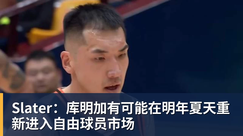 米兰体育Slater：库明加有可能在明年夏天重新进入自由球员市场