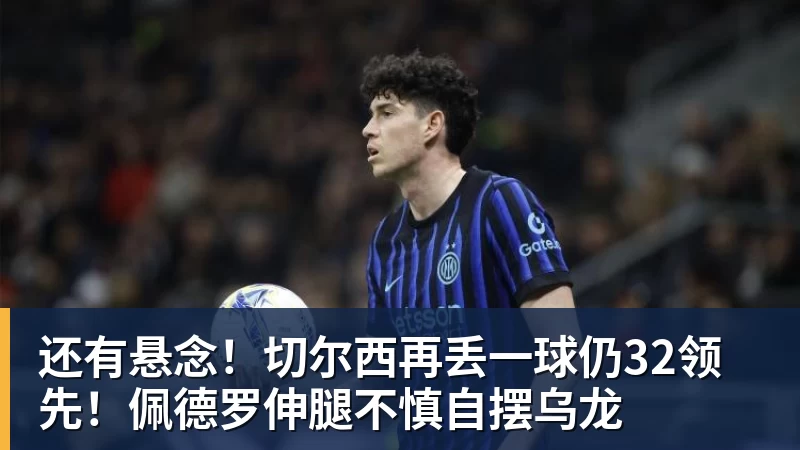 米兰体育还有悬念！切尔西再丢一球仍32领先！佩德罗伸腿不慎自摆乌龙