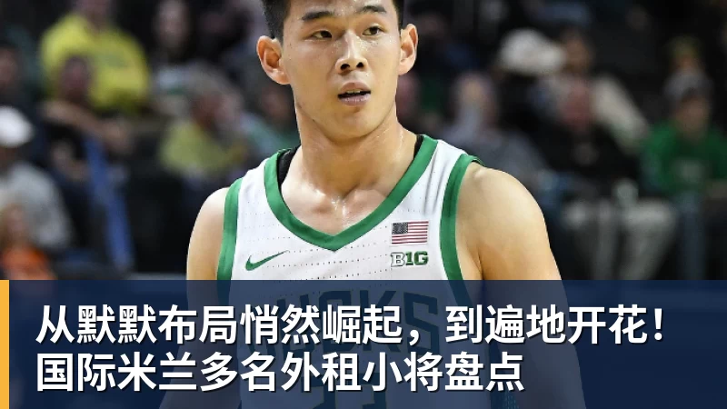 米兰体育从默默布局悄然崛起，到遍地开花！国际米兰多名外租小将盘点