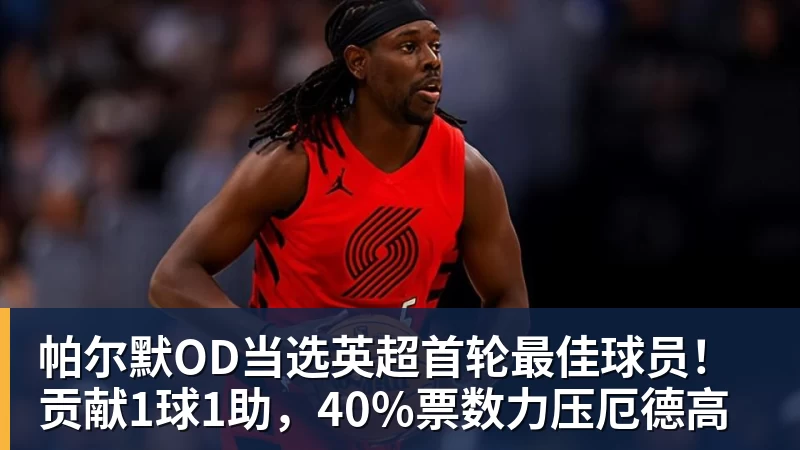 米兰体育帕尔默OD当选英超首轮最佳球员！贡献1球1助，40%票数力压厄德高