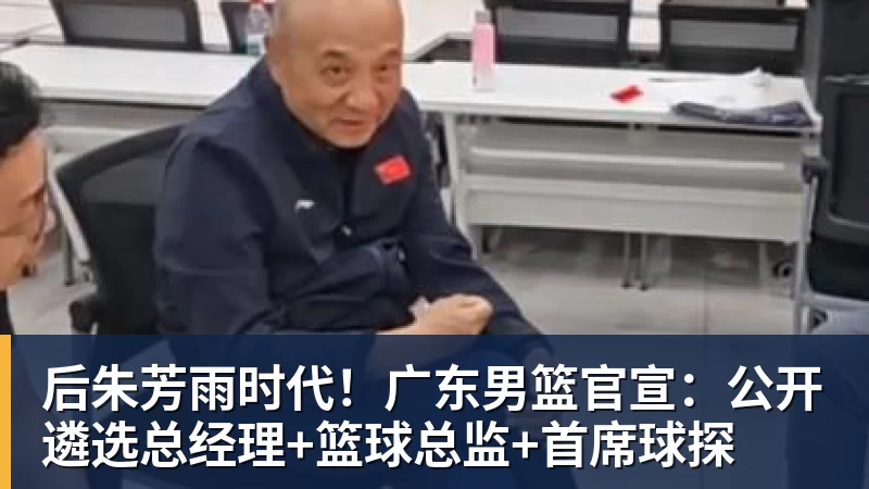 米兰体育后朱芳雨时代！广东男篮官宣：公开遴选总经理+篮球总监+首席球探
