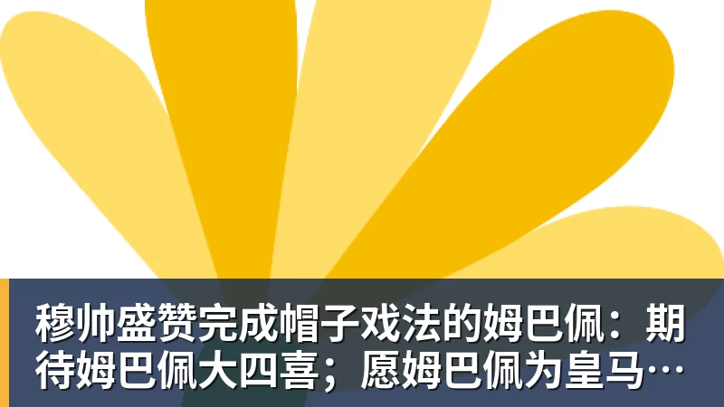 米兰体育穆帅盛赞完成帽子戏法的姆巴佩：期待姆巴佩大四喜；愿姆巴佩为皇马争冠，甘愿少进球