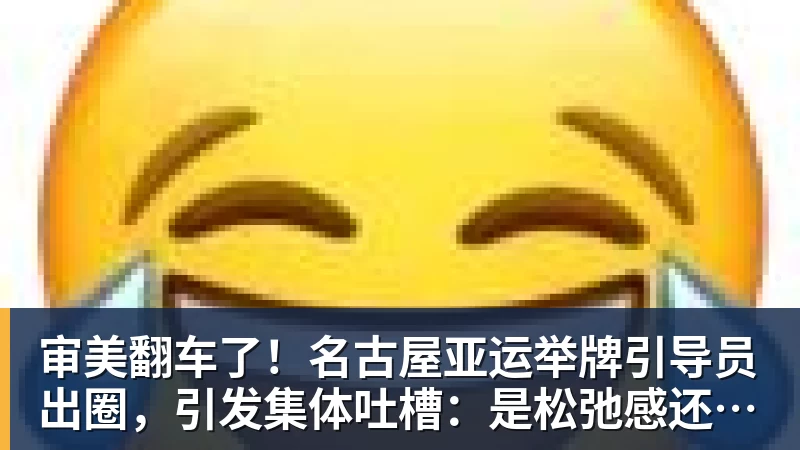 米兰体育审美翻车了！名古屋亚运举牌引导员出圈，引发集体吐槽：是松弛感还是太随意？