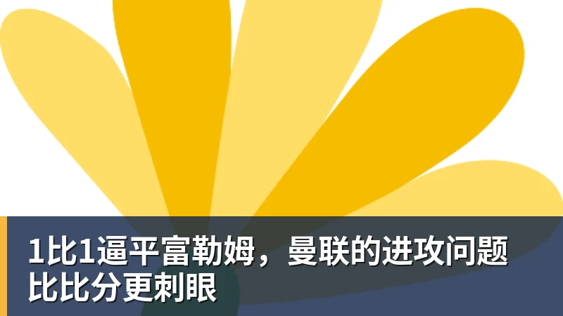 米兰体育1比1逼平富勒姆，曼联的进攻问题比比分更刺眼