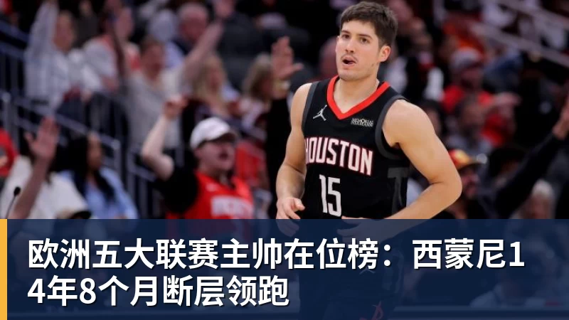 米兰体育欧洲五大联赛主帅在位榜：西蒙尼14年8个月断层领跑