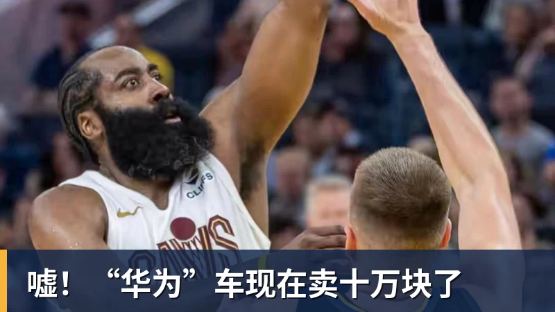 米兰体育嘘！“华为”车现在卖十万块了