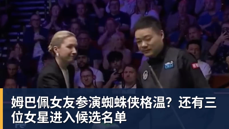 米兰体育姆巴佩女友参演蜘蛛侠格温？还有三位女星进入候选名单