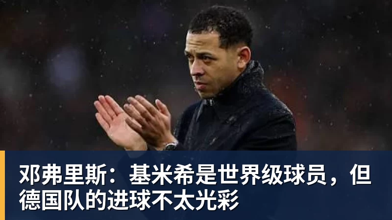 米兰体育邓弗里斯：基米希是世界级球员，但德国队的进球不太光彩