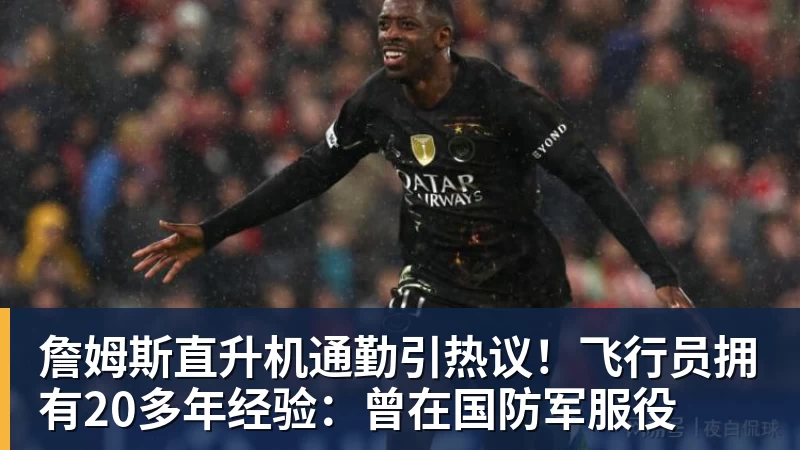 米兰体育詹姆斯直升机通勤引热议！飞行员拥有20多年经验：曾在国防军服役