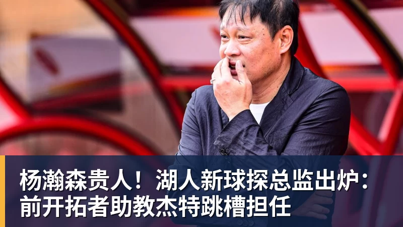 米兰体育杨瀚森贵人！湖人新球探总监出炉：前开拓者助教杰特跳槽担任