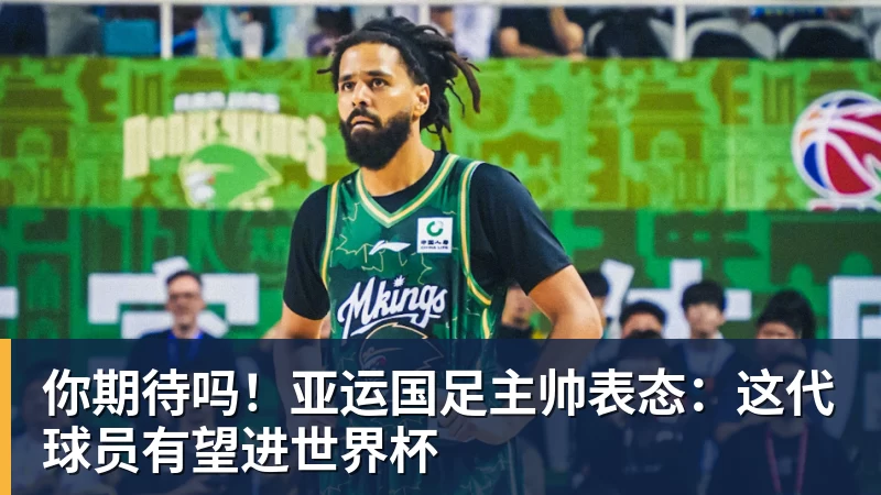 米兰体育你期待吗！亚运国足主帅表态：这代球员有望进世界杯