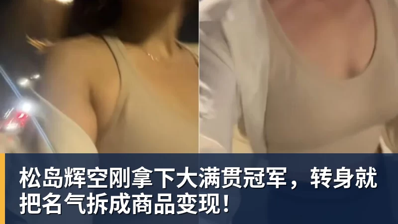 米兰体育松岛辉空刚拿下大满贯冠军，转身就把名气拆成商品变现！