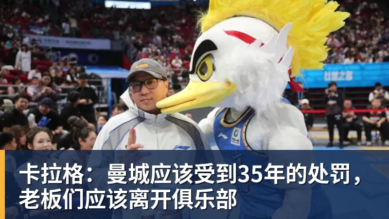 米兰体育卡拉格：曼城应该受到35年的处罚，老板们应该离开俱乐部