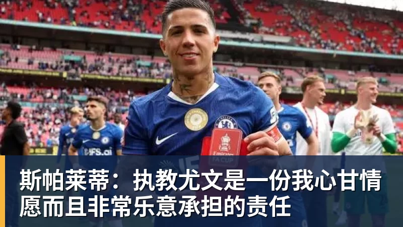 米兰体育斯帕莱蒂：执教尤文是一份我心甘情愿而且非常乐意承担的责任