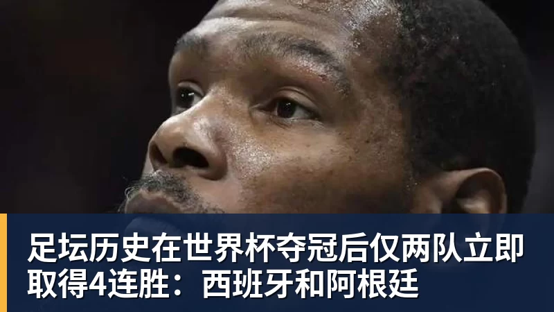 米兰体育足坛历史在世界杯夺冠后仅两队立即取得4连胜：西班牙和阿根廷