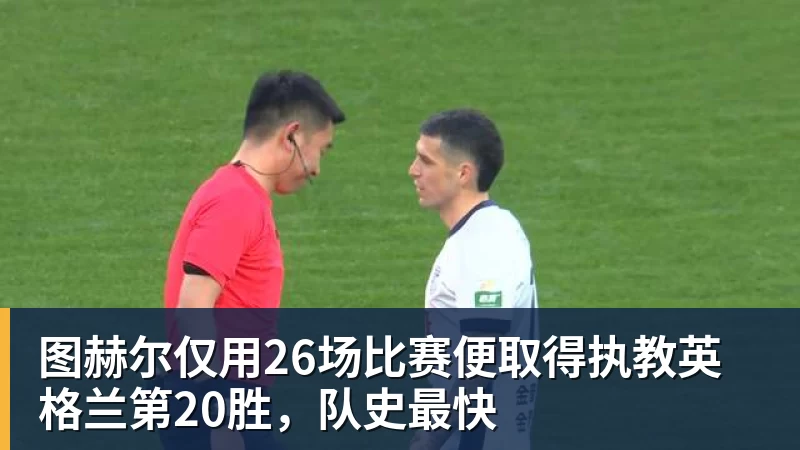 米兰体育图赫尔仅用26场比赛便取得执教英格兰第20胜，队史最快