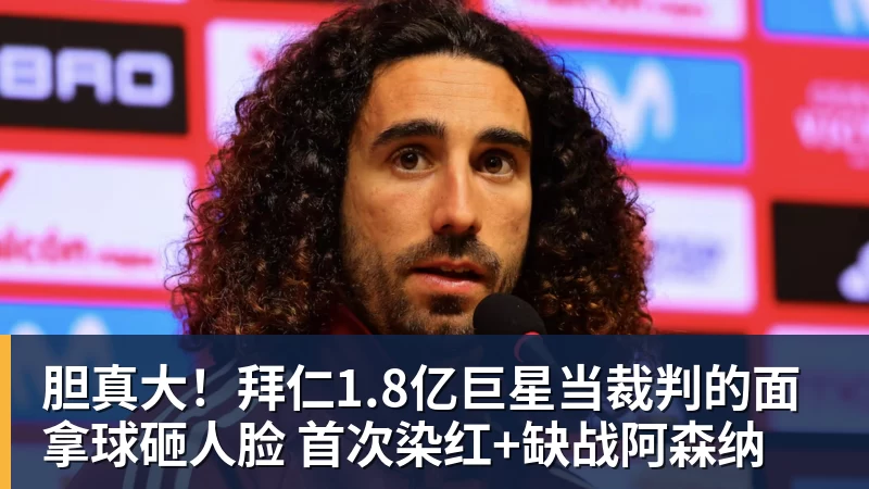 米兰体育胆真大！拜仁1.8亿巨星当裁判的面拿球砸人脸 首次染红+缺战阿森纳