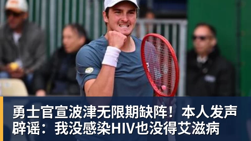 米兰体育勇士官宣波津无限期缺阵！本人发声辟谣：我没感染HIV也没得艾滋病