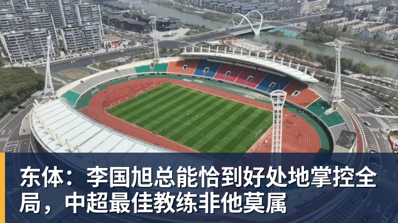 米兰体育东体：李国旭总能恰到好处地掌控全局，中超最佳教练非他莫属