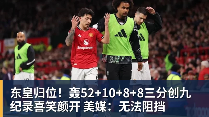 米兰体育东皇归位！轰52+10+8+8三分创九纪录喜笑颜开 美媒：无法阻挡